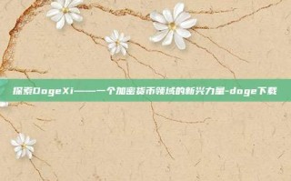 探索DogeXi——一个加密货币领域的新兴力量-doge下载