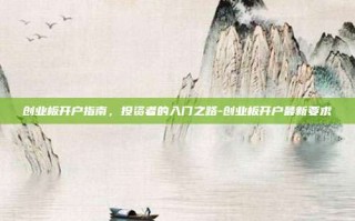 创业板开户指南，投资者的入门之路-创业板开户最新要求