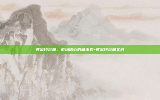 黄金持仓量，市场信心的晴雨表-黄金持仓量实时