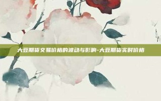 大豆期货交易价格的波动与影响-大豆期货实时价格