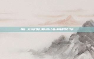 币特，数字货币市场的新兴力量-币特币今日行情