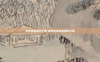 现货黄金如何交易-国际现货黄金如何交易