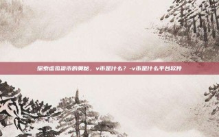 探索虚拟货币的奥秘，v币是什么？-v币是什么平台软件