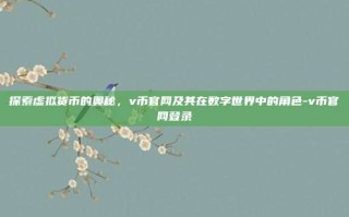 探索虚拟货币的奥秘，v币官网及其在数字世界中的角色-v币官网登录