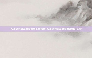 方正证券同花顺完美版下载指南-方正证券同花顺完美版官方下载