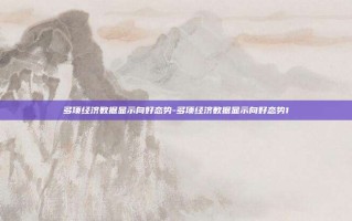 多项经济数据显示向好态势-多项经济数据显示向好态势1