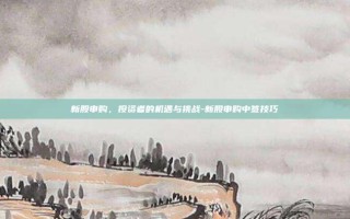 新股申购，投资者的机遇与挑战-新股申购中签技巧