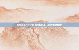 股市交易时间详解-股市时间是几点到几点结束的