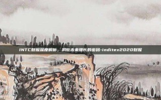 INTC财报深度解析，洞察未来增长的密码-inditex2020财报