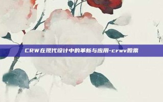 CRW在现代设计中的革新与应用-crwv股票