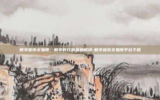 数字货币交易所，数字时代的金融枢纽-数字货币交易所平台下载