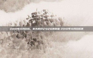 2010年10月日历，时光的印记与记忆的载体-2010年10月日历表