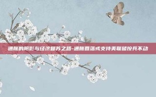 通胀的阴影与经济复苏之路-通胀回落或支持美联储按兵不动
