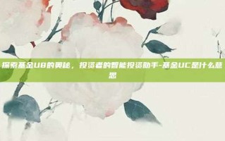 探索基金U8的奥秘，投资者的智能投资助手-基金UC是什么意思