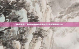 保健饰品，时尚与健康的完美结合-保健用品有什么