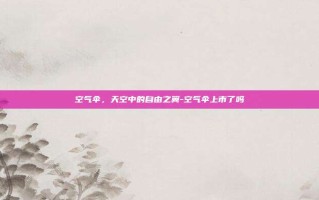 空气伞，天空中的自由之翼-空气伞上市了吗