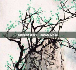 如何购买美股？-美股怎么买跌