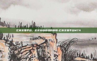 汇市交易平台，全球金融市场的脉搏-汇市交易平台MT4