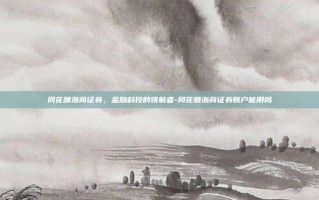 同花顺浙商证券，金融科技的领航者-同花顺浙商证券账户能用吗