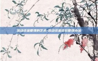 流动资金管理的艺术-流动资金贷款管理办法