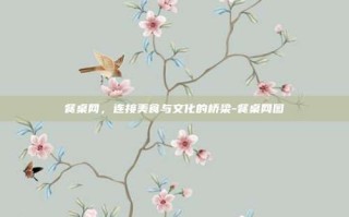 餐桌网，连接美食与文化的桥梁-餐桌网图