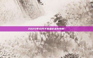 2025年10月下旬金价走势预测-