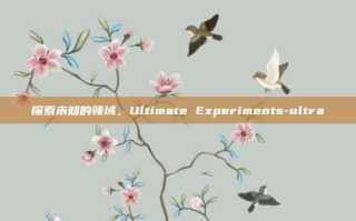 探索未知的领域，Ultimate Experiments-ultra