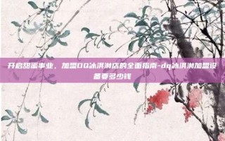 开启甜蜜事业，加盟DQ冰淇淋店的全面指南-dq冰淇淋加盟设备要多少钱