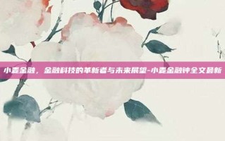 小麦金融，金融科技的革新者与未来展望-小麦金融钟全文最新