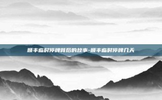 顺丰临时停牌背后的故事-顺丰临时停牌几天
