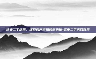远安二手房网，探索房产市场的新天地-远安二手房网官网