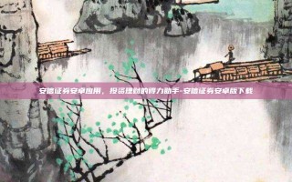 安信证券安卓应用，投资理财的得力助手-安信证券安卓版下载