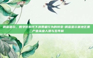 调查显示，数字化时代下消费者行为的转变-调查显示某地区第二产业从业人员与五年前