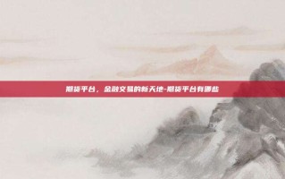 期货平台，金融交易的新天地-期货平台有哪些