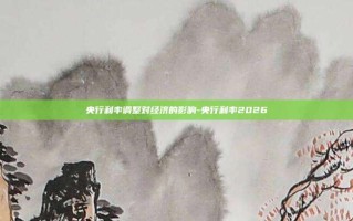 央行利率调整对经济的影响-央行利率2026