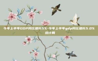 今年上半年GDP同比增长5%-今年上半年gdp同比增长5.0% 统计局