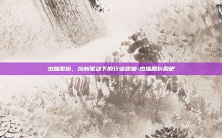 杰瑞股份，创新驱动下的行业翘楚-杰瑞股份股吧