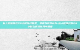 私人微信放款24小时在线服务，便捷与风险并存-私人微信放款24小时在线操作简单便捷