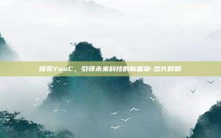 探索YouC，引领未来科技的新篇章-悠长假期