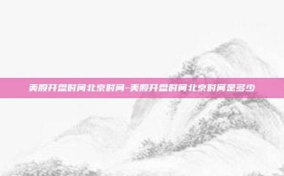美股开盘时间北京时间-美股开盘时间北京时间是多少