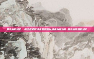 亚马逊目标价，投资者如何设定和调整以适应市场变化-亚马逊股票目标价