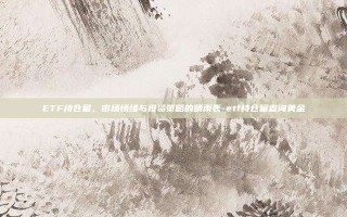 ETF持仓量，市场情绪与投资策略的晴雨表-etf持仓量查询黄金