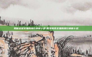 揭秘全球交易所排行榜前十名-数字货币交易所排行榜前十名