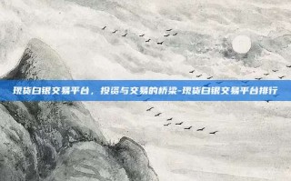 现货白银交易平台，投资与交易的桥梁-现货白银交易平台排行