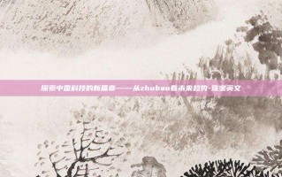 探索中国科技的新篇章——从zhubao看未来趋势-珠宝英文
