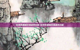 比特币最新行情走势分析-比特币最新行情走势分析
