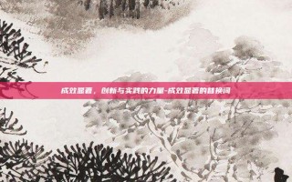 成效显著，创新与实践的力量-成效显著的替换词