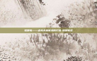 聪明电——点亮未来能源的灯塔-聪明电话