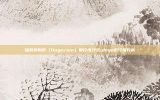探索狗狗币（Dogecoin）的行情动态-doge币行情分析