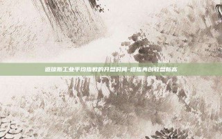 道琼斯工业平均指数的开盘时间-道指再创收盘新高